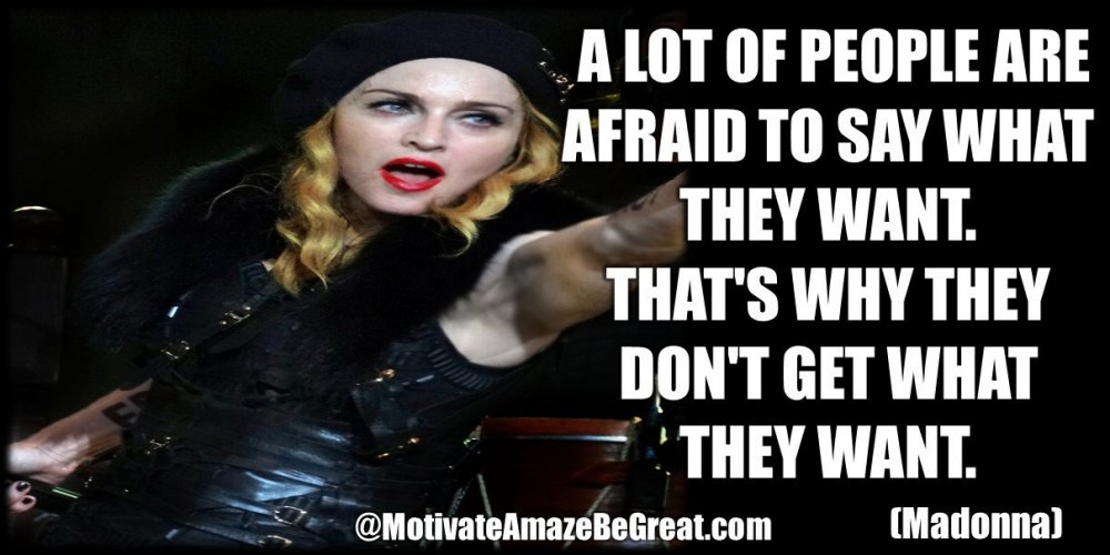 24. A lot of people are afraid to say what they want. That's why they don't get what they want. - Madonna.JPG